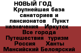 НОВЫЙ ГОД 2022! Крупнейшая база санаториев и пансионатов › Пункт назначения ­ Иркутск - Все города Путешествия, туризм » Россия   . Ханты-Мансийский,Белоярский г.